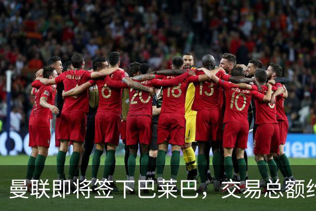 曼联即将签下巴莱巴，交易总额约为6500万英镑